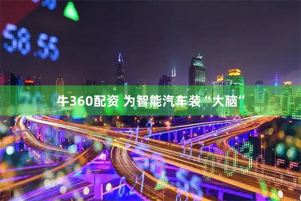牛360配资 为智能汽车装“大脑”