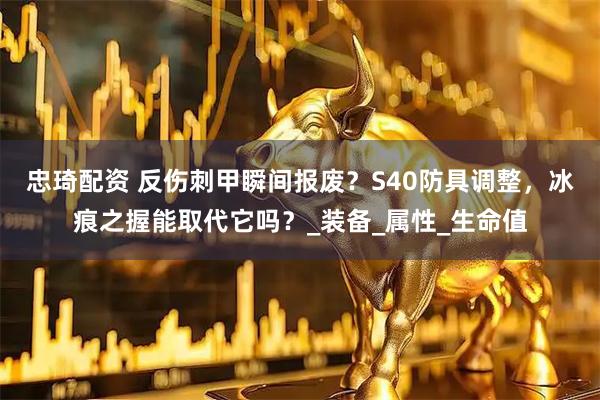 忠琦配资 反伤刺甲瞬间报废？S40防具调整，冰痕之握能取代它吗？_装备_属性_生命值