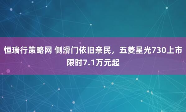 恒瑞行策略网 侧滑门依旧亲民，五菱星光730上市限时7.1万元起