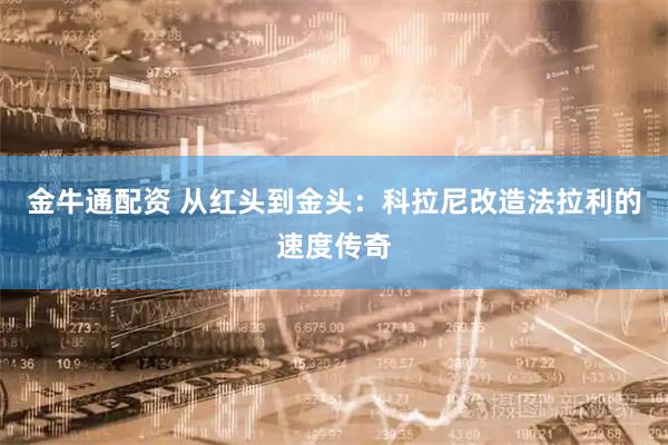 金牛通配资 从红头到金头：科拉尼改造法拉利的速度传奇