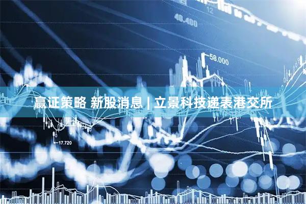赢证策略 新股消息 | 立景科技递表港交所