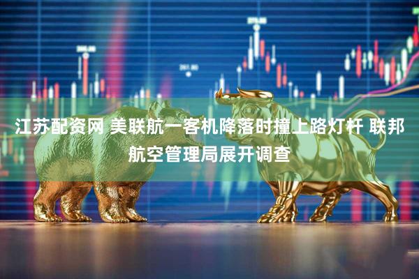 江苏配资网 美联航一客机降落时撞上路灯杆 联邦航空管理局展开调查